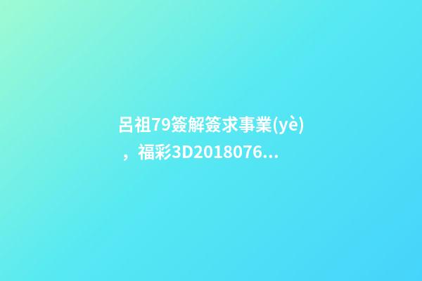 呂祖79簽解簽求事業(yè)，福彩3D2018076期全網(wǎng)字謎總匯+專家解讀開機(jī)號(hào)+3D獨(dú)家精選
